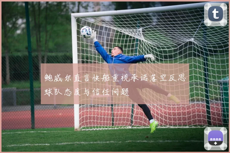 鲍威尔直言快船重视承诺落空反思球队态度与信任问题