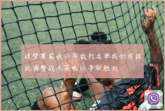 追梦赛前夜公布裁判名单我们将据此调整战术策略以争取胜利