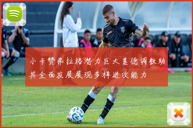 小卡赞弗拉格潜力巨大基德调教助其全面发展展现多样进攻能力