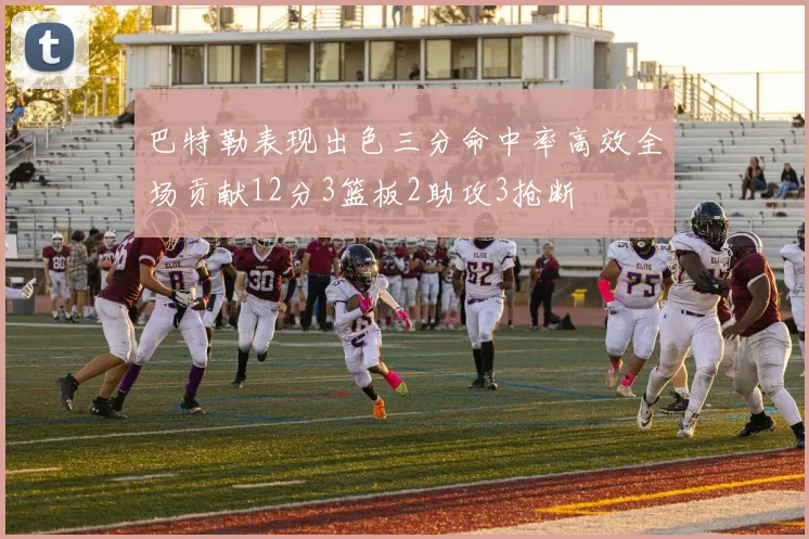 巴特勒表现出色三分命中率高效全场贡献12分3篮板2助攻3抢断