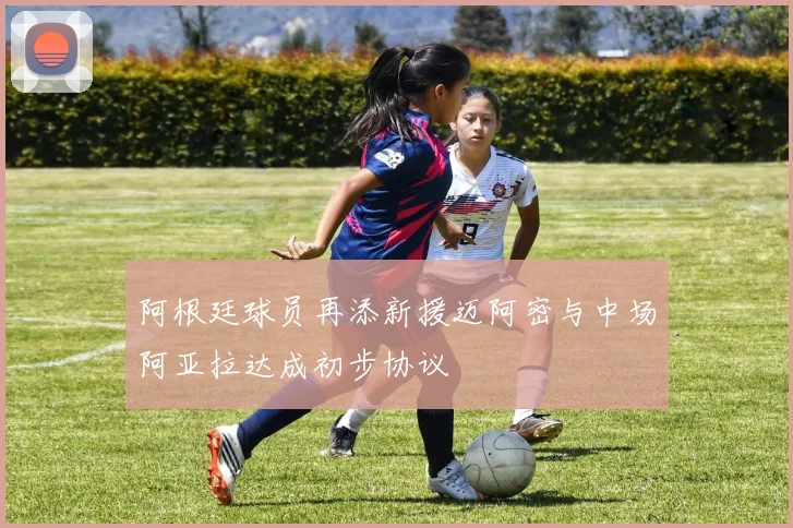 阿根廷球员再添新援迈阿密与中场阿亚拉达成初步协议
