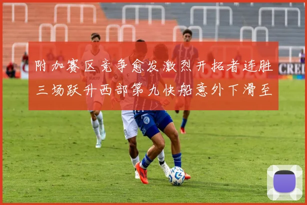 附加赛区竞争愈发激烈开拓者连胜三场跃升西部第九快船意外下滑至第十
