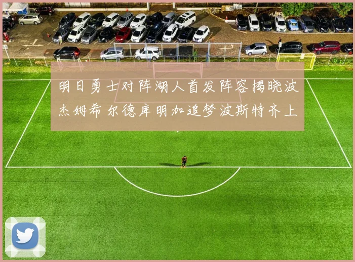 明日勇士对阵湖人首发阵容揭晓波杰姆希尔德库明加追梦波斯特齐上阵