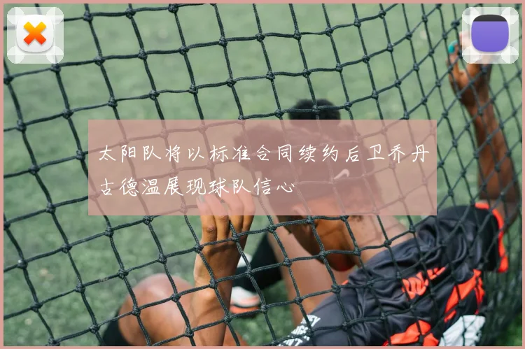 太阳队将以标准合同续约后卫乔丹古德温展现球队信心