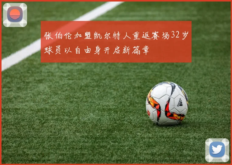 张伯伦加盟凯尔特人重返赛场32岁球员以自由身开启新篇章