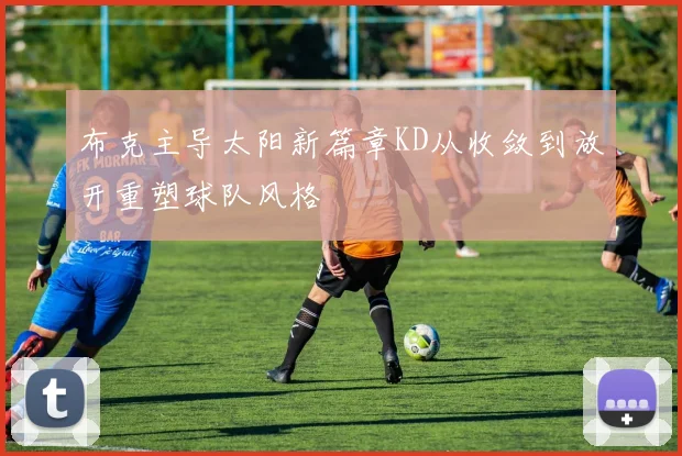 布克主导太阳新篇章KD从收敛到放开重塑球队风格